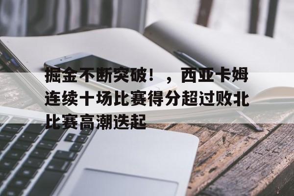 包含掘金不断突破！，西亚卡姆连续十场比赛得分超过败北比赛高潮迭起的词条-hth体育官网入口