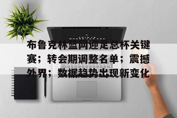 布鲁克林篮网迎足总杯关键赛；转会期调整名单；震撼外界；数据趋势出现新变化的简单介绍-hth体育官网入口