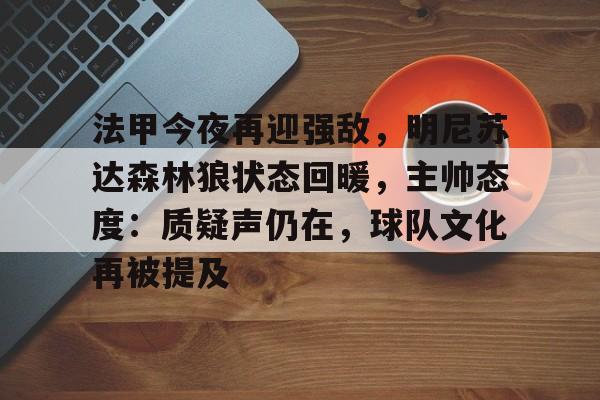 关于法甲今夜再迎强敌，明尼苏达森林狼状态回暖，主帅态度：质疑声仍在，球队文化再被提及的信息-华体会